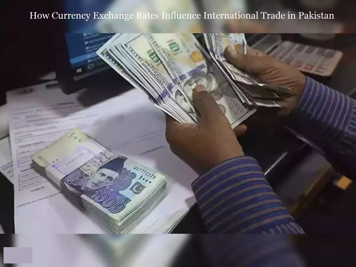 How Currency Exchange Rates Influence International Trade in Pakistan